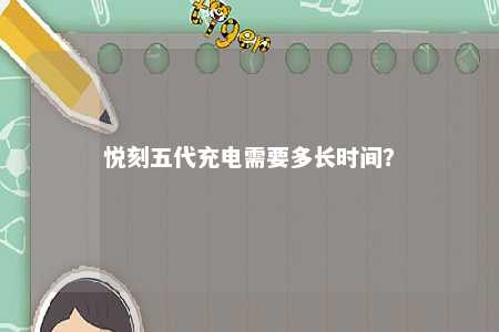 悦刻五代充电需要多长时间	？ 
